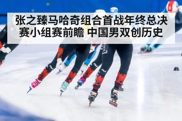张之臻马哈奇组合首战年终总决赛小组赛前瞻 中国男双创历史