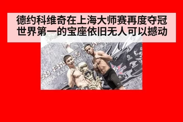 德约科维奇在上海大师赛再度夺冠 世界第一的宝座依旧无人可以撼动