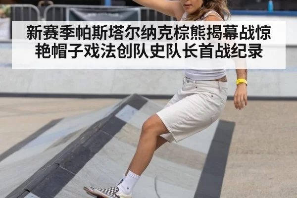 新赛季帕斯塔尔纳克棕熊揭幕战惊艳帽子戏法创队史队长首战纪录